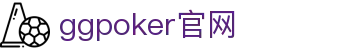 ggpoker官网|ggpoker数字站 - (中国)成都ggpoker官网企业集团欢迎您